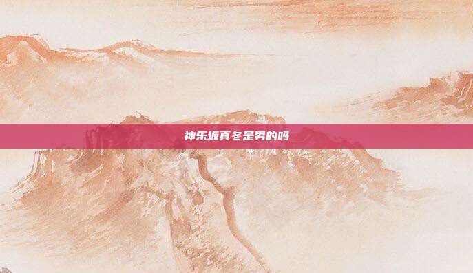 神乐坂真冬是男的吗