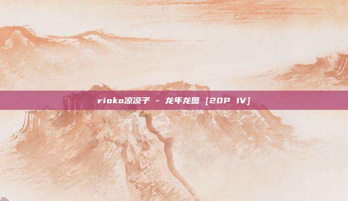 rioko凉凉子 - 龙年龙图 [20P 1V]