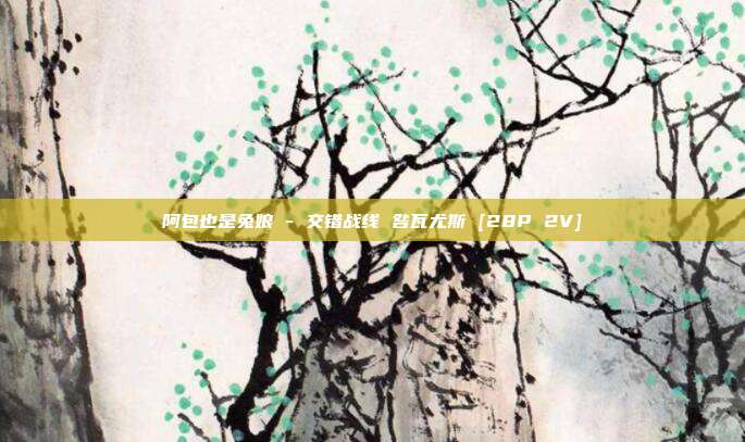 阿包也是兔娘 - 交错战线 咎瓦尤斯 [28P 2V]