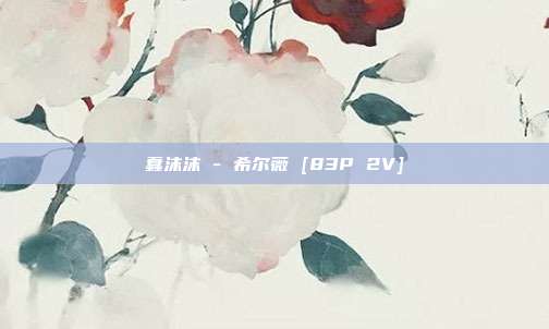 蠢沫沫 - 希尔薇 [83P 2V]