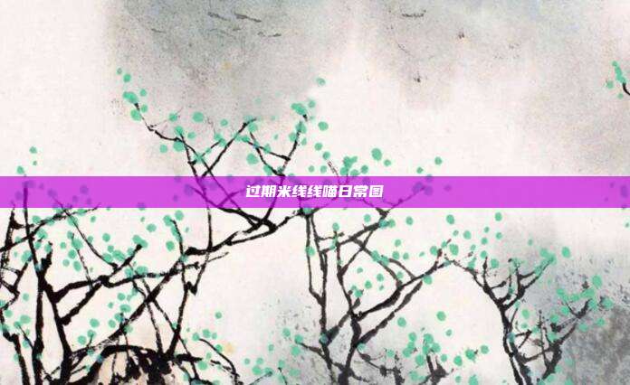 过期米线线喵日常图