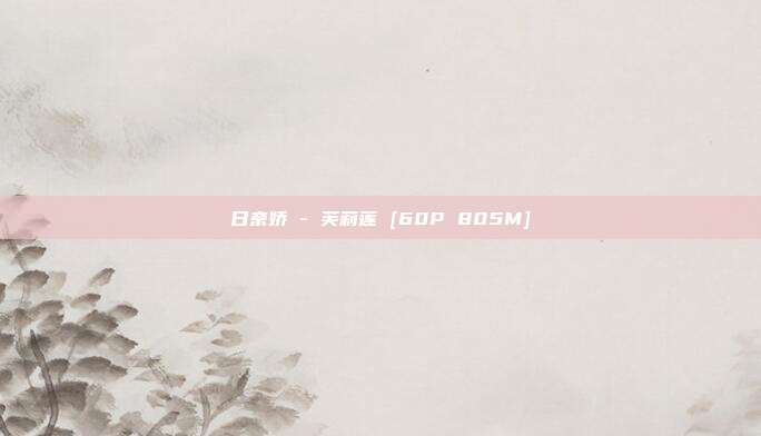 日奈娇 - 芙莉莲 [60P 805M]