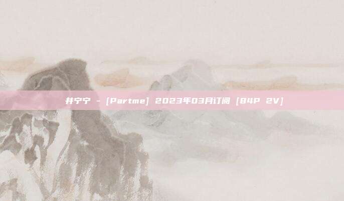 桜井宁宁 - [Partme] 2023年03月订阅 [84P 2V]