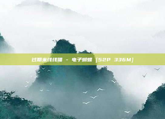 过期米线线喵 - 电子蝴蝶 [52P 336M]