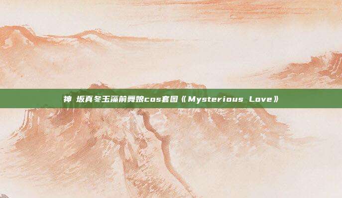 神楽坂真冬玉藻前舞娘cos套图《Mysterious Love》