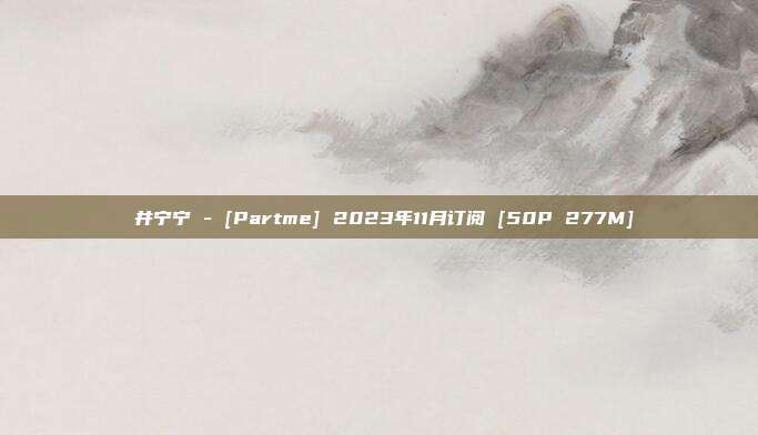 桜井宁宁 - [Partme] 2023年11月订阅 [50P 277M]