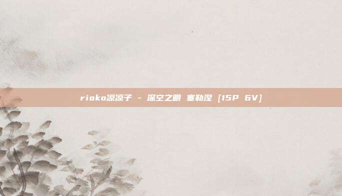 rioko凉凉子 - 深空之眼 塞勒涅 [15P 6V]