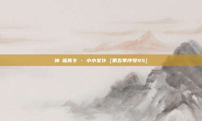 神楽坂真冬 - 小小女仆 [第五季序号45]