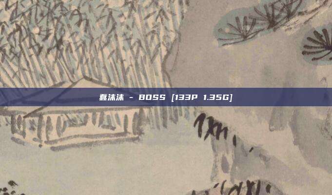 蠢沫沫 - BOSS [133P 1.35G]