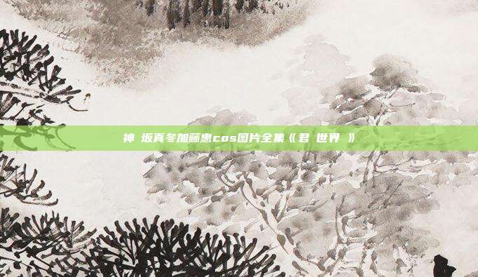 神楽坂真冬加藤惠cos图片全集《君の世界に》