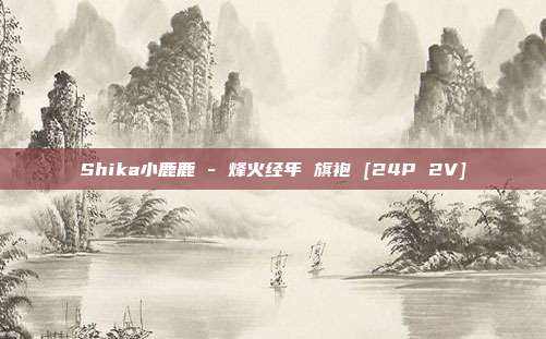 Shika小鹿鹿 - 烽火经年 旗袍 [24P 2V]