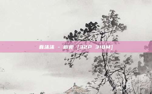 蠢沫沫 - 橱柜 [32P 310M]