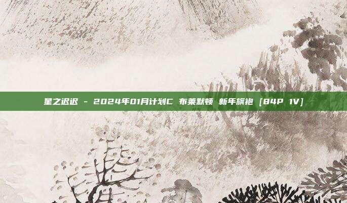 星之迟迟 - 2024年01月计划C 布莱默顿 新年旗袍 [84P 1V]