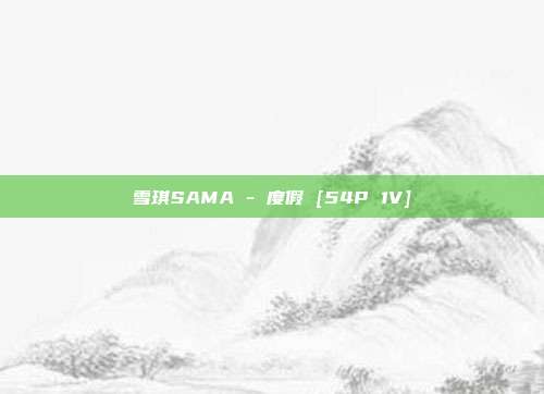 雪琪SAMA - 度假 [54P 1V]