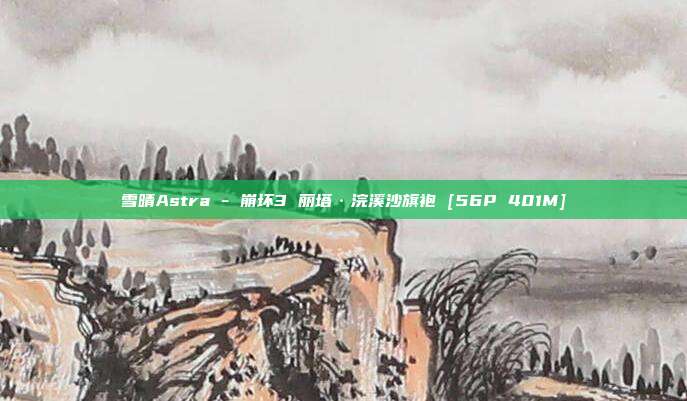 雪晴Astra - 崩坏3 丽塔·浣溪沙旗袍 [56P 401M]