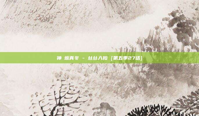 神楽坂真冬 - 丝丝入扣 [第五季27话]