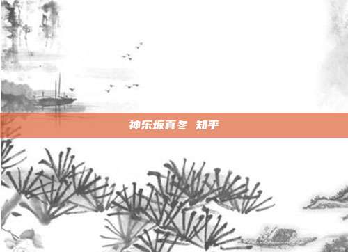 神乐坂真冬 知乎