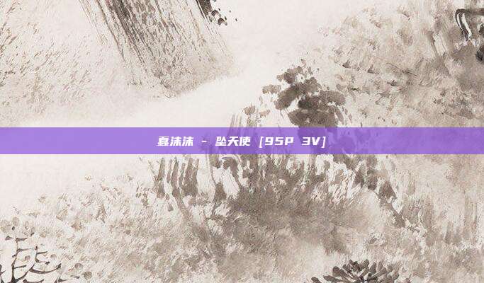 蠢沫沫 - 坠天使 [95P 3V]