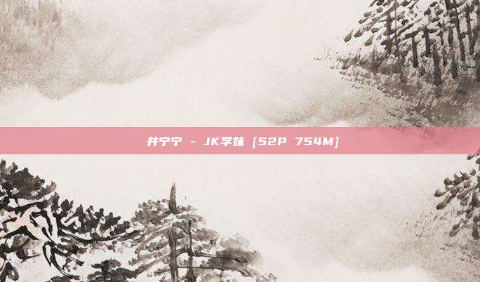 桜井宁宁 - JK学妹 [52P 754M]