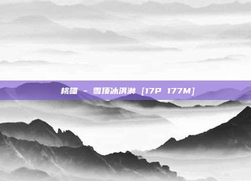 桜桃喵 - 雪顶冰淇淋 [17P 177M]