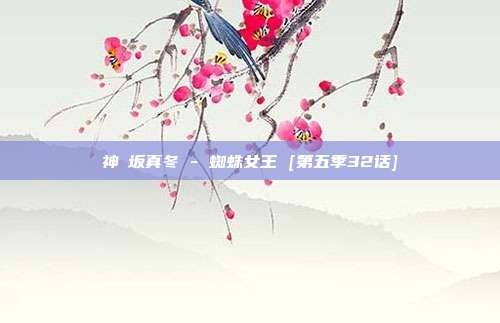 神楽坂真冬 - 蜘蛛女王 [第五季32话]