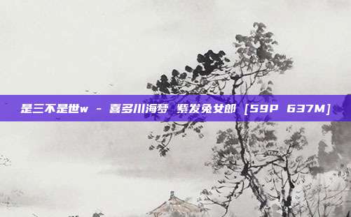 是三不是世w - 喜多川海梦 紫发兔女郎 [59P 637M]