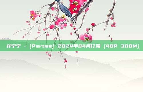 桜井宁宁 - [Partme] 2024年04月订阅 [40P 300M]