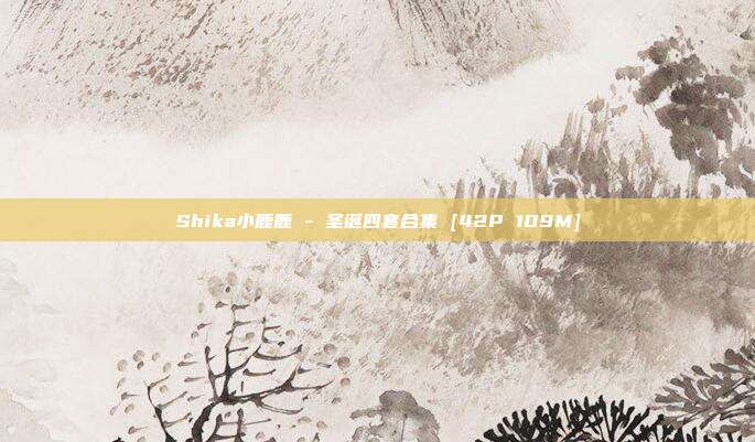 Shika小鹿鹿 - 圣诞四套合集 [42P 109M]