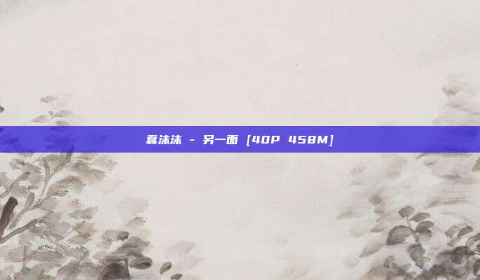 蠢沫沫 - 另一面 [40P 458M]