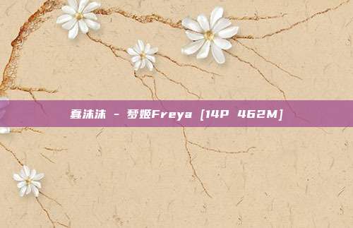 蠢沫沫 - 梦姬Freya [14P 462M]