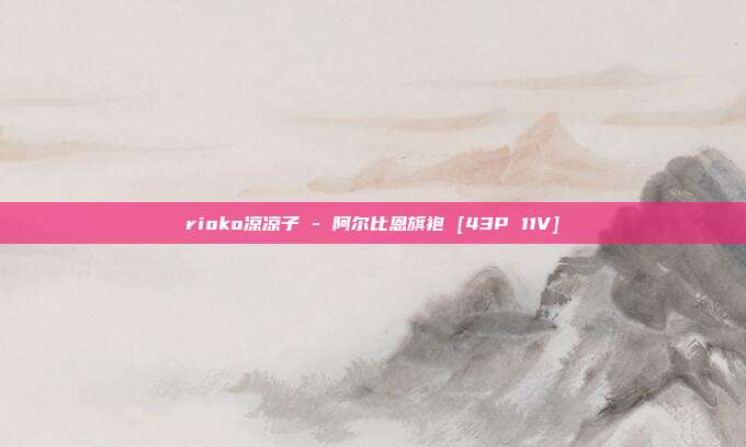 rioko凉凉子 - 阿尔比恩旗袍 [43P 11V]