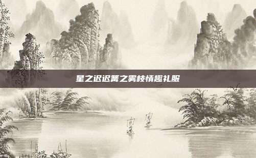 星之迟迟篝之雾枝情趣礼服