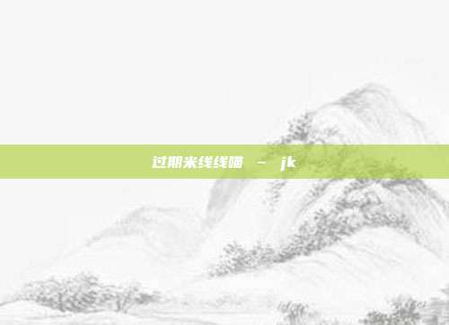 过期米线线喵 – jk