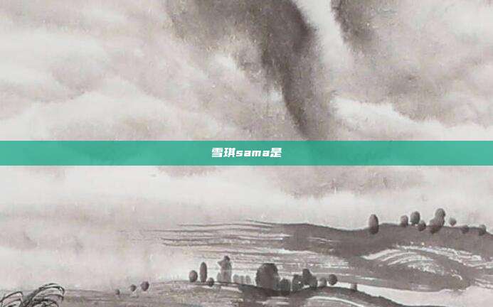 雪琪sama是
