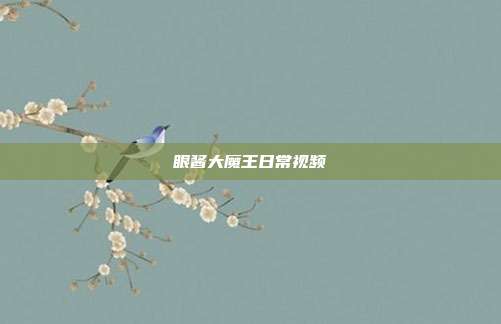 眼酱大魔王日常视频