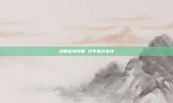 过期米线线喵 过年来份米线