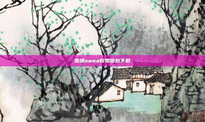 雪晴sama收费图包下载