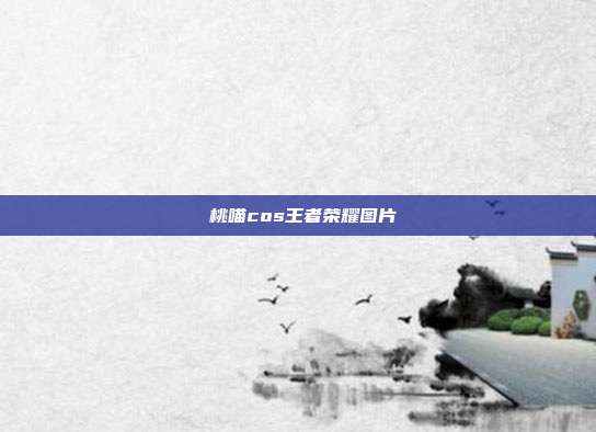 桜桃喵cos王者荣耀图片