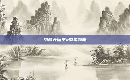 眼酱大魔王w有视频吗
