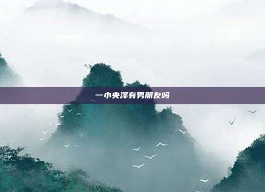 一小央泽有男朋友吗