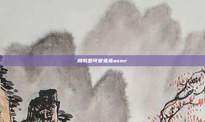 周叽是可爱兔兔asmr