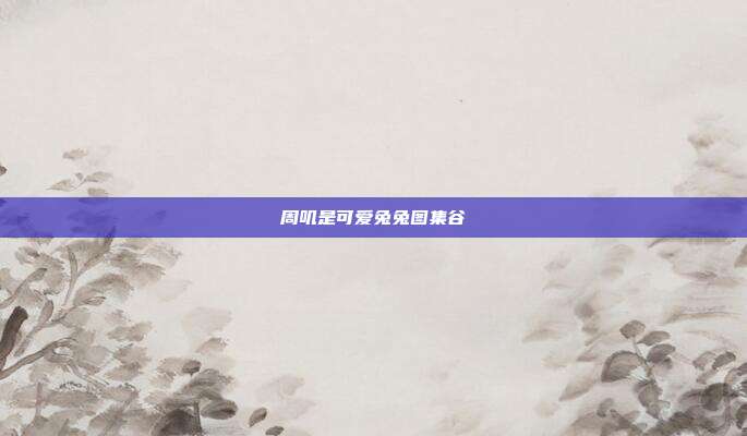 周叽是可爱兔兔图集谷