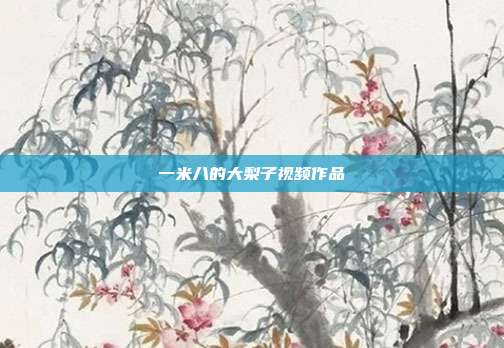 一米八的大梨子视频作品