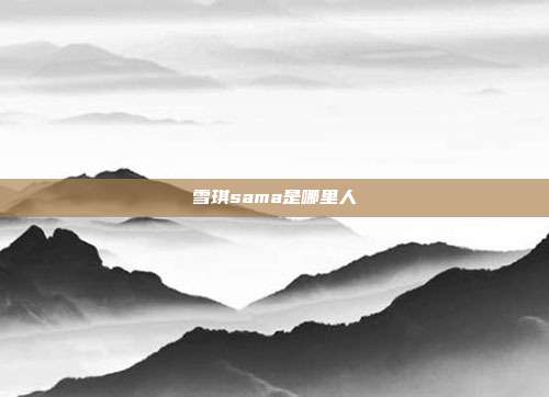 雪琪sama是哪里人