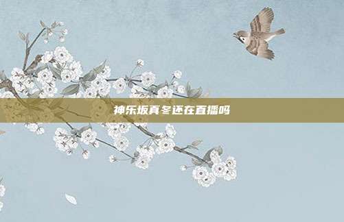 神乐坂真冬还在直播吗