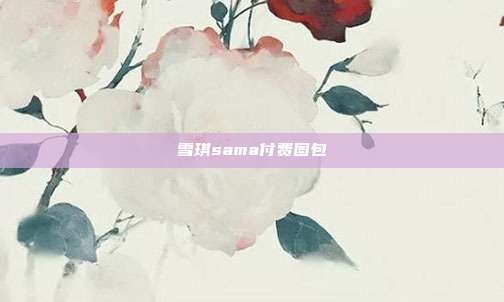 雪琪sama付费图包