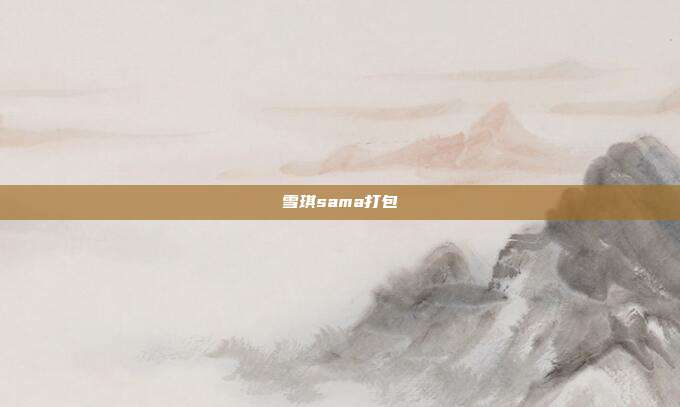 雪琪sama打包
