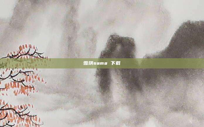 雪琪sama 下载