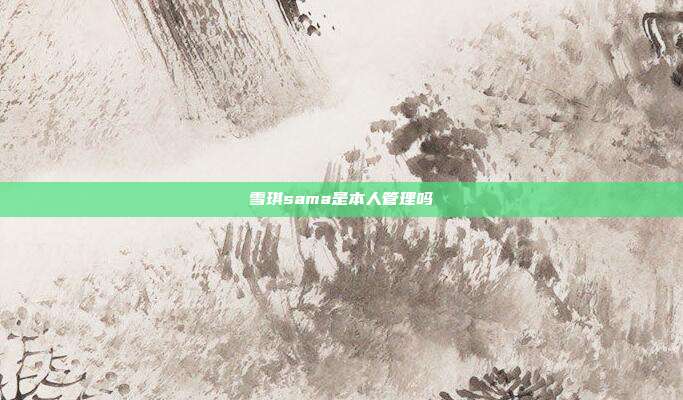 雪琪sama是本人管理吗