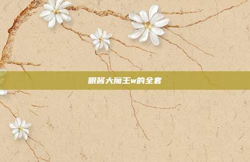 眼酱大魔王w的全套